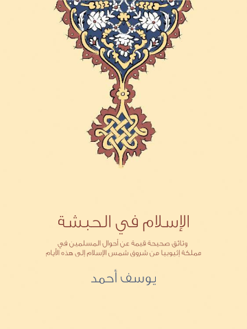 الإسلام في الحبشة: وثائق صحيحة قيمة عن أحوال المسلمين في مملكة إثيوبيا من شروق شمس الإسلام إلى هذه الأيام