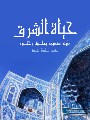 حياة الشرق: دُوله وشعوبه وماضيه وحاضره