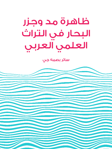 ظاهرة مد وجزر البحار في التراث العلمي العربي: مراحل تطور النظريات العلمية التي تفسر ظاهرة المد والجزر في البحار وإسهامات العلماء العرب والمسلمين فيها مع تحقيق مجموعة من المخطوطات العربية المتعلقة بالموضوع